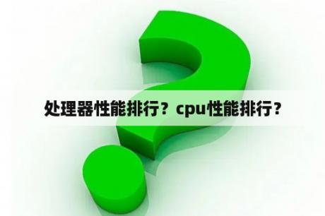 处理器性能排行？cpu性能排行？