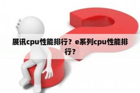 展讯cpu性能排行？e系列cpu性能排行？