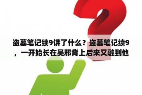 盗墓笔记续9讲了什么？盗墓笔记续9，一开始长在吴邪背上后来又融到他身体里的那颗心脏最后怎么样了？