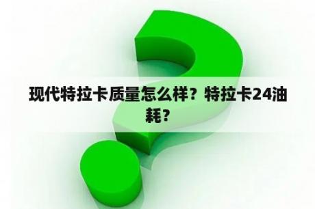 现代特拉卡质量怎么样？特拉卡24油耗？