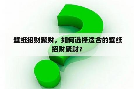  壁纸招财聚财，如何选择适合的壁纸招财聚财？