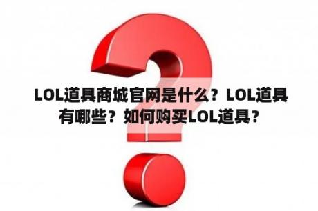  LOL道具商城官网是什么？LOL道具有哪些？如何购买LOL道具？