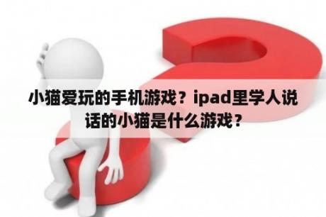 小猫爱玩的手机游戏？ipad里学人说话的小猫是什么游戏？