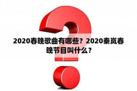 2020春晚歌曲有哪些？2020秦岚春晚节目叫什么？