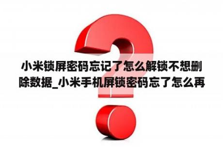 小米锁屏密码忘记了怎么解锁不想删除数据_小米手机屏锁密码忘了怎么再不清除数据的情状
下开锁