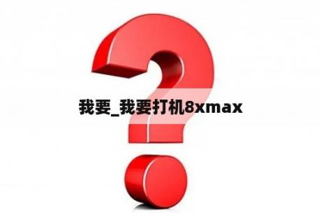 我要_我要打机8xmax