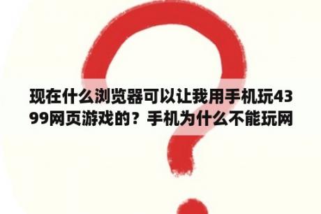 现在什么浏览器可以让我用手机玩4399网页游戏的？手机为什么不能玩网页游戏？