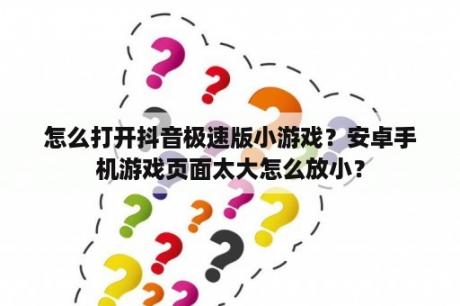 怎么打开抖音极速版小游戏？安卓手机游戏页面太大怎么放小？