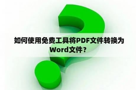  如何使用免费工具将PDF文件转换为Word文件？