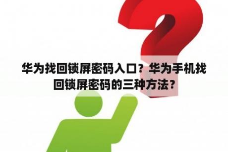 华为找回锁屏密码入口？华为手机找回锁屏密码的三种方法？