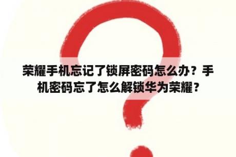 荣耀手机忘记了锁屏密码怎么办？手机密码忘了怎么解锁华为荣耀？