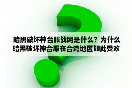  暗黑破坏神台服战网是什么？为什么暗黑破坏神台服在台湾地区如此受欢迎？如何在暗黑破坏神台服上进行游戏？