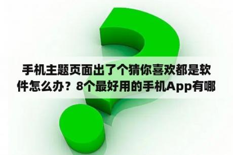 手机主题页面出了个猜你喜欢都是软件怎么办？8个最好用的手机App有哪些推荐？绝对不套路？