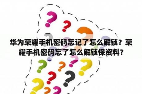 华为荣耀手机密码忘记了怎么解锁？荣耀手机密码忘了怎么解锁保资料？