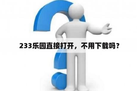  233乐园直接打开，不用下载吗？