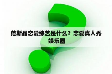 范斯晶恋爱综艺是什么？恋爱真人秀 娱乐圈