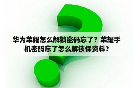 华为荣耀怎么解锁密码忘了？荣耀手机密码忘了怎么解锁保资料？