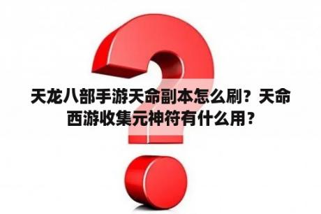 天龙八部手游天命副本怎么刷？天命西游收集元神符有什么用？