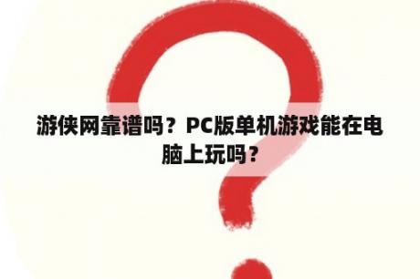 游侠网靠谱吗？PC版单机游戏能在电脑上玩吗？