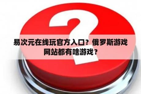 易次元在线玩官方入口？俄罗斯游戏网站都有啥游戏？