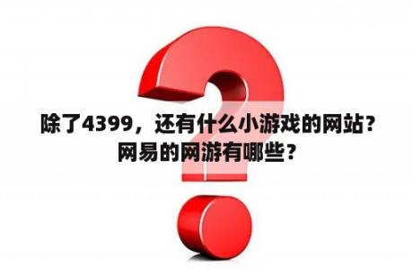 除了4399，还有什么小游戏的网站？网易的网游有哪些？