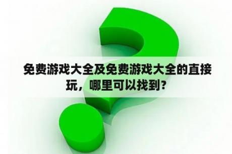  免费游戏大全及免费游戏大全的直接玩，哪里可以找到？