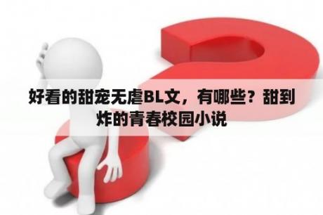 好看的甜宠无虐BL文，有哪些？甜到炸的青春校园小说