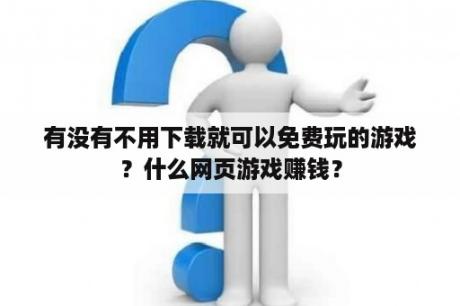 有没有不用下载就可以免费玩的游戏？什么网页游戏赚钱？