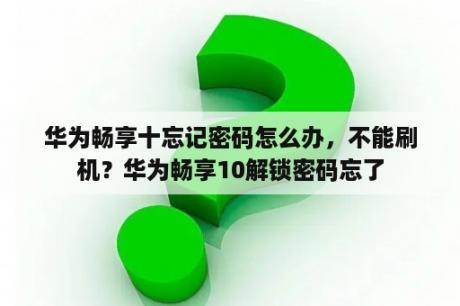 华为畅享十忘记密码怎么办，不能刷机？华为畅享10解锁密码忘了