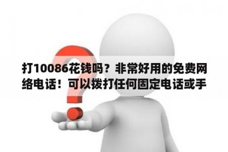 打10086花钱吗？非常好用的免费网络电话！可以拨打任何固定电话或手机？