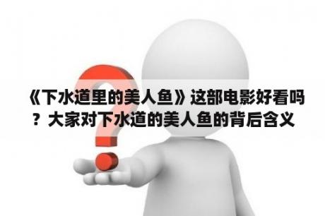 《下水道里的美人鱼》这部电影好看吗？大家对下水道的美人鱼的背后含义有什么看法？