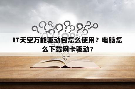 IT天空万能驱动包怎么使用？电脑怎么下载网卡驱动？