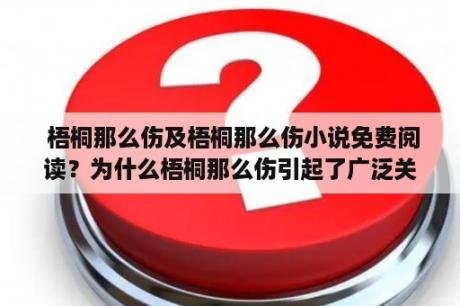  梧桐那么伤及梧桐那么伤小说免费阅读？为什么梧桐那么伤引起了广泛关注？