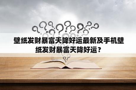  壁纸发财暴富天降好运最新及手机壁纸发财暴富天降好运？