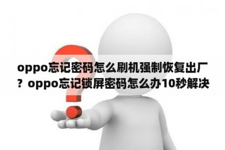 oppo忘记密码怎么刷机强制恢复出厂？oppo忘记锁屏密码怎么办10秒解决？