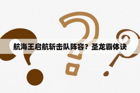 航海王启航斩击队阵容？圣龙霸体诀
