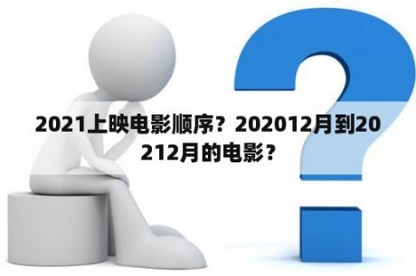 2021上映电影顺序？202012月到20212月的电影？