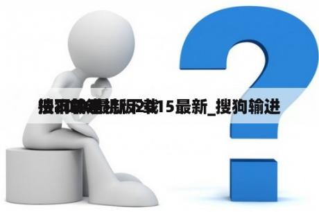 搜狗输进
法下载手机版2015最新_搜狗输进
法2020最新下载