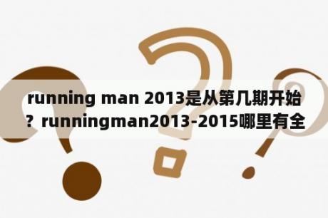 running man 2013是从第几期开始？runningman2013-2015哪里有全集？