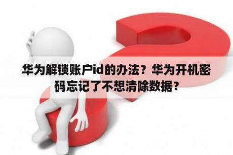 华为解锁账户id的办法？华为开机密码忘记了不想清除数据？