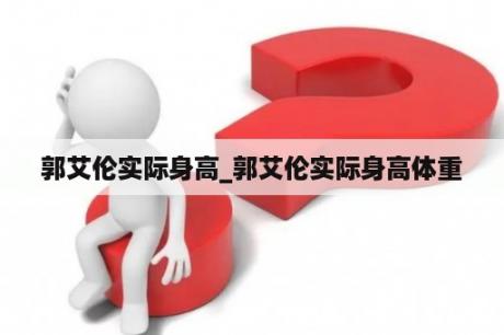郭艾伦实际身高_郭艾伦实际身高体重