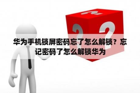华为手机锁屏密码忘了怎么解锁？忘记密码了怎么解锁华为