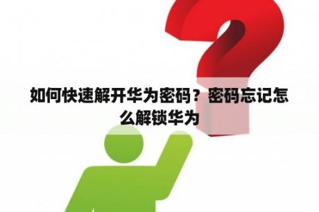如何快速解开华为密码？密码忘记怎么解锁华为