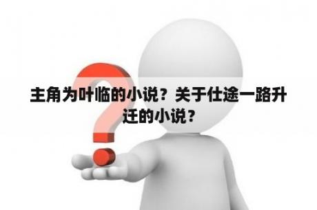 主角为叶临的小说？关于仕途一路升迁的小说？