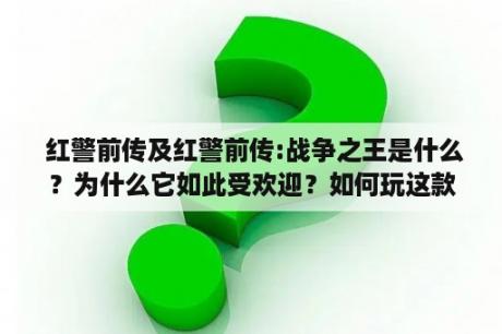  红警前传及红警前传:战争之王是什么？为什么它如此受欢迎？如何玩这款游戏？