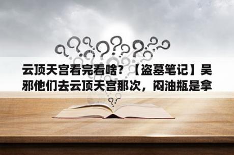 云顶天宫看完看啥？【盗墓笔记】吴邪他们去云顶天宫那次，闷油瓶是拿着鬼玺进青铜门的？