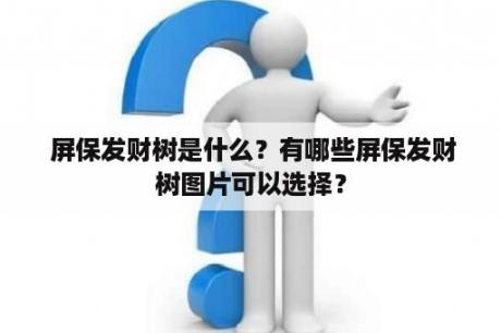  屏保发财树是什么？有哪些屏保发财树图片可以选择？