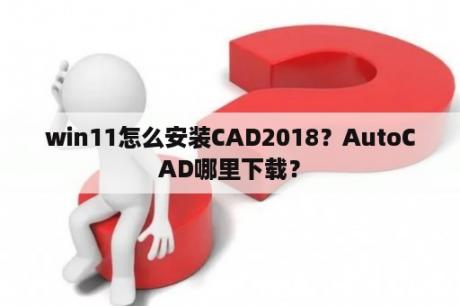 win11怎么安装CAD2018？AutoCAD哪里下载？