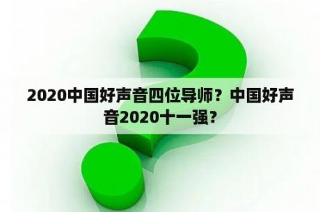 2020中国好声音四位导师？中国好声音2020十一强？