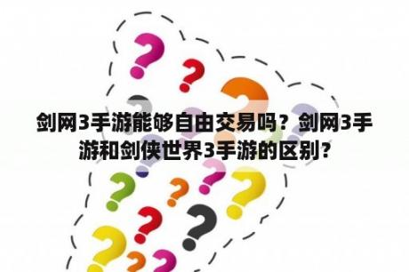 剑网3手游能够自由交易吗？剑网3手游和剑侠世界3手游的区别？